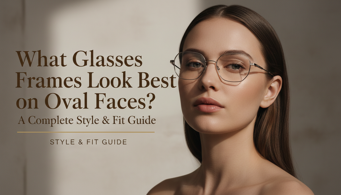 What Glasses Frames Look Best on Oval Faces? A Complete Style &amp; Fit Guide
